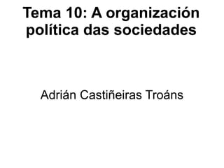 Tema 10: A organización política das sociedades Adrián Castiñeiras Troáns 