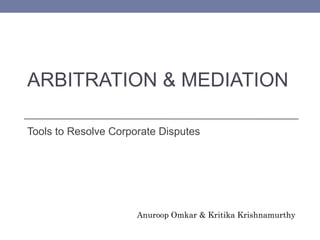 ARBITRATION & MEDIATION
Tools to Resolve Corporate Disputes
Anuroop Omkar & Kritika Krishnamurthy
 