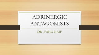 ADRINERGIC
ANTAGONISTS
DR . FAHD NAIF
 