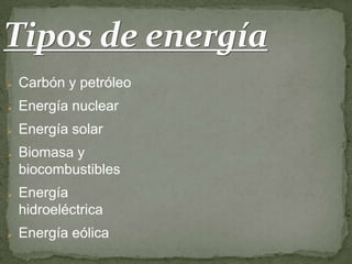 Tipos de energía
   Carbón y petróleo
   Energía nuclear
   Energía solar
   Biomasa y
    biocombustibles
   Energía
    hidroeléctrica
   Energía eólica
 