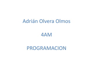 Adrián Olvera Olmos
4AM
PROGRAMACION
 