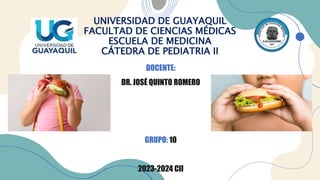 DOCENTE:
DR. JOSÉ QUINTO ROMERO
GRUPO: 10
2023-2024 CII
UNIVERSIDAD DE GUAYAQUIL
FACULTAD DE CIENCIAS MÉDICAS
ESCUELA DE MEDICINA
CÁTEDRA DE PEDIATRIA II
 