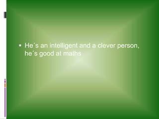 He´sanintelligent and a cleverperson, he´sgood at maths