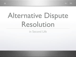 Alternative Dispute
    Resolution
      in Second Life
 