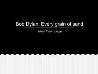 Bob Dylan: Every grain of sand.
Adrià Ridó i Luque
 