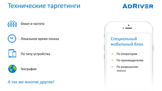 Технические таргетинги
 По операторам
 По производителям
 По разрешению
экрана
Специальный
мобильный блок
А так же многие другие!
Охват и частота
Локальное время показа
По типу устройства
География
 