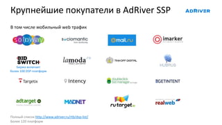 Крупнейшие покупатели в AdRiver SSP
Полный список http://www.adriver.ru/rtb/dsp-list/
Более 120 платформ
В том числе мобильный web трафик
Биржа включает
более 100 DSP-платформ
 