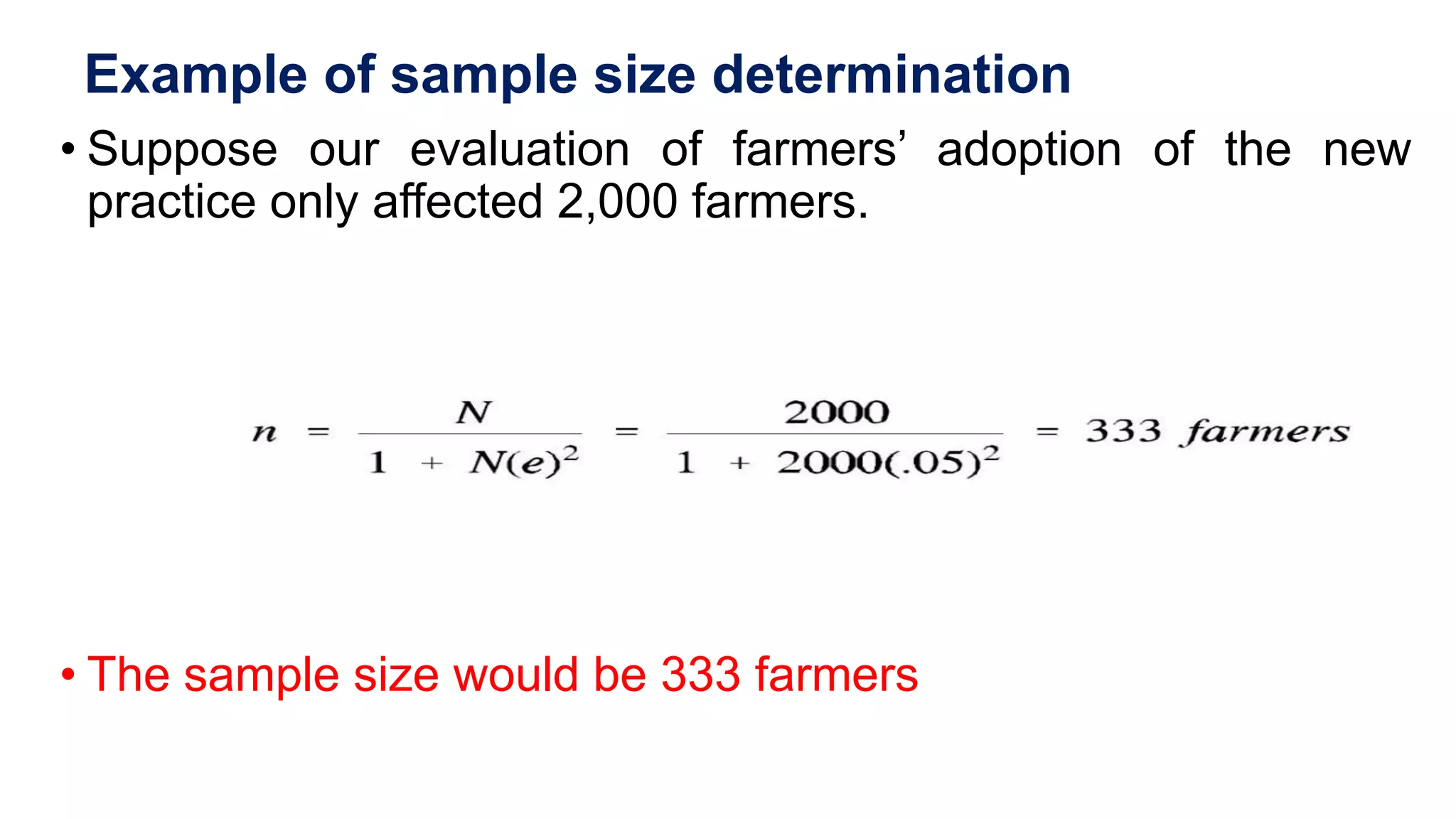 Example of sample size determination
• Suppose our evaluation of farmers’ adoption of the new
practice only affected 2,000 farmers.
• The sample size would be 333 farmers
 