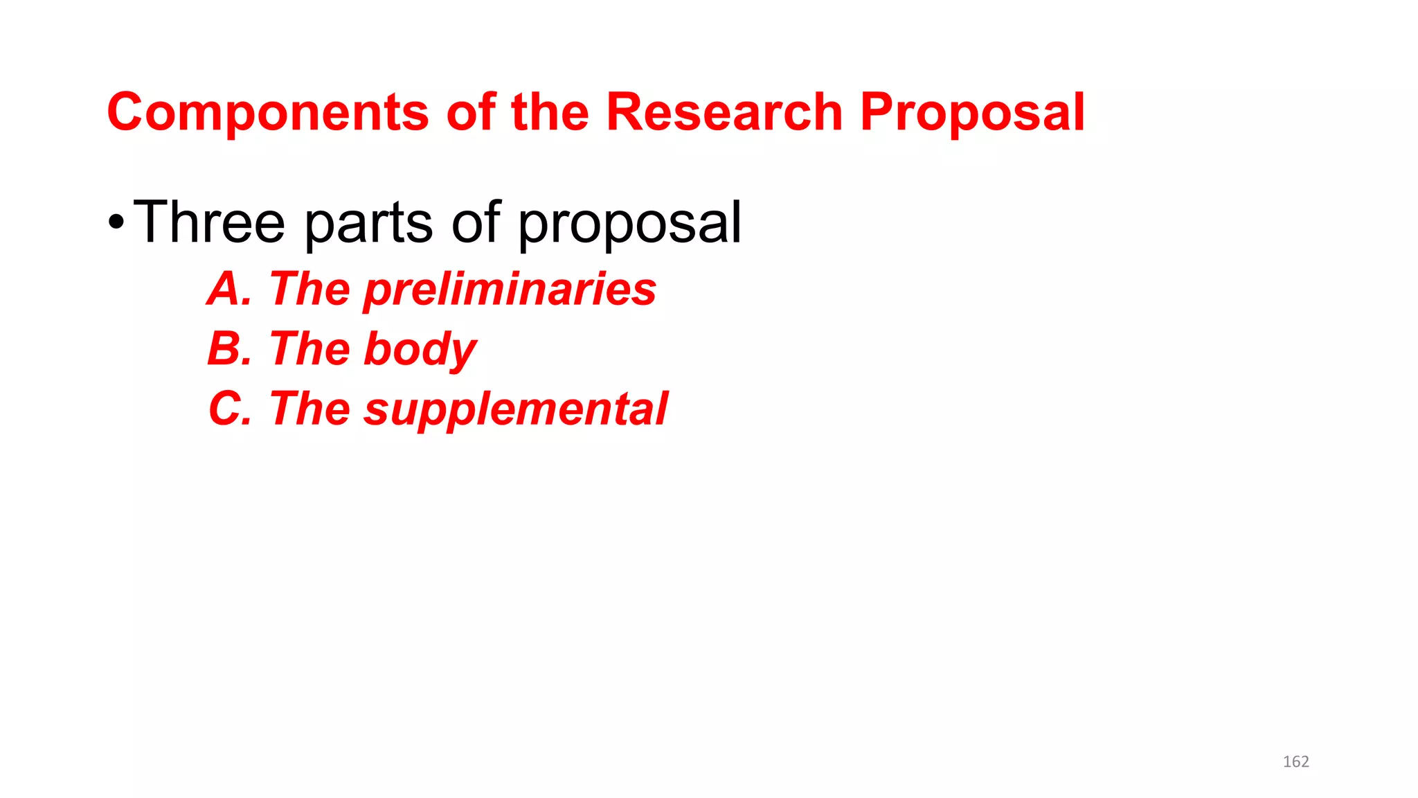 Components of the Research Proposal
•Three parts of proposal
A. The preliminaries
B. The body
C. The supplemental
162
 