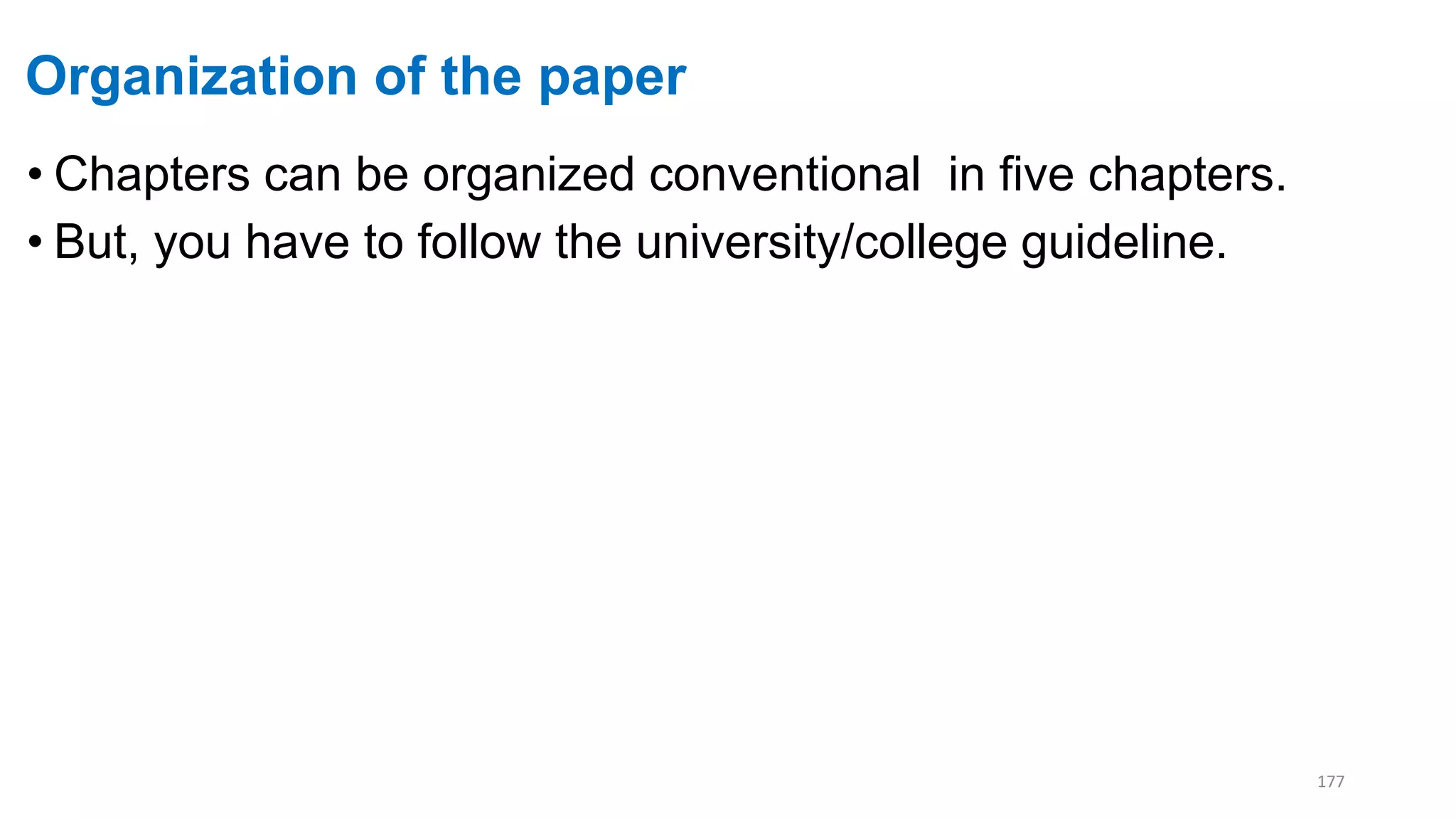 Organization of the paper
• Chapters can be organized conventional in five chapters.
• But, you have to follow the university/college guideline.
177
 