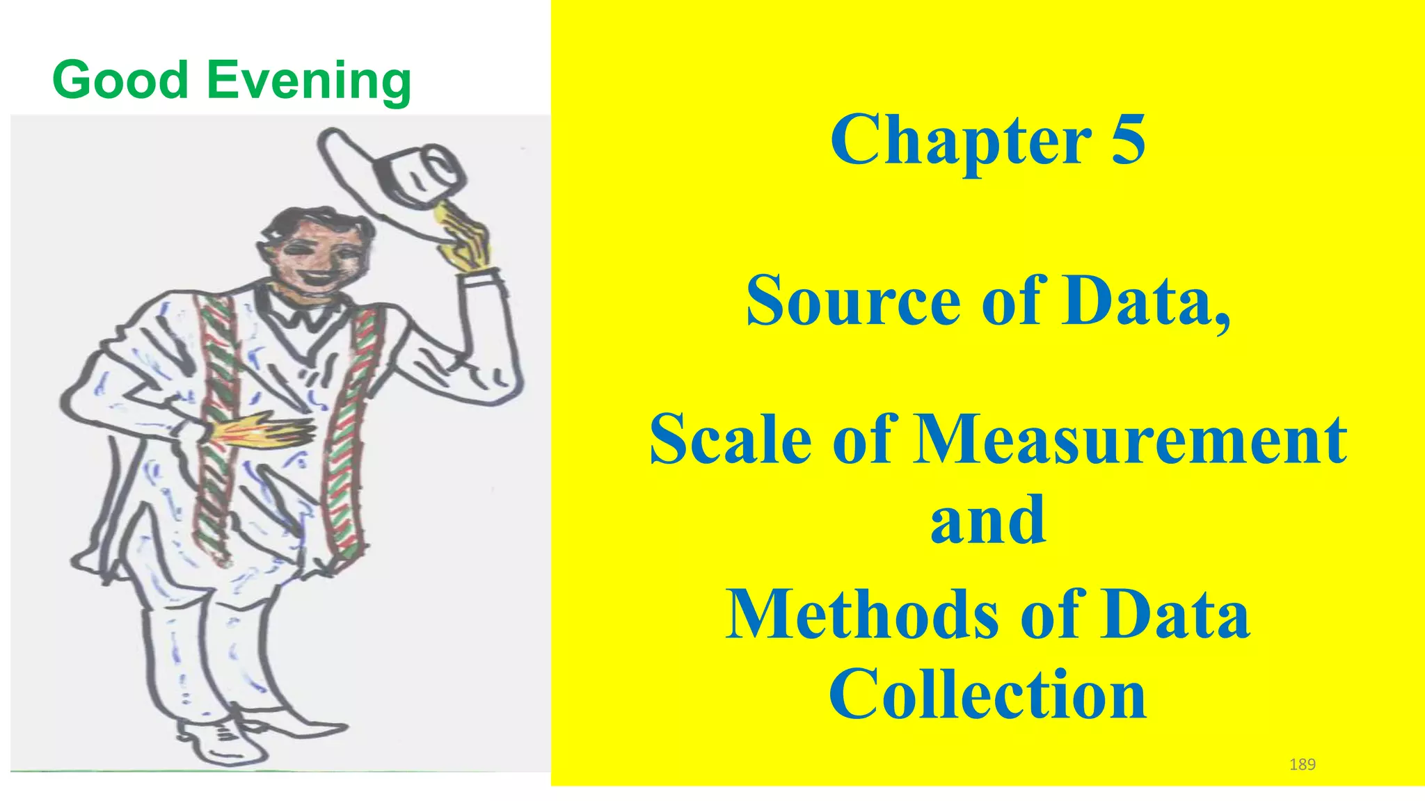 Chapter 5
Source of Data,
Scale of Measurement
and
Methods of Data
Collection
Good Evening
189
 