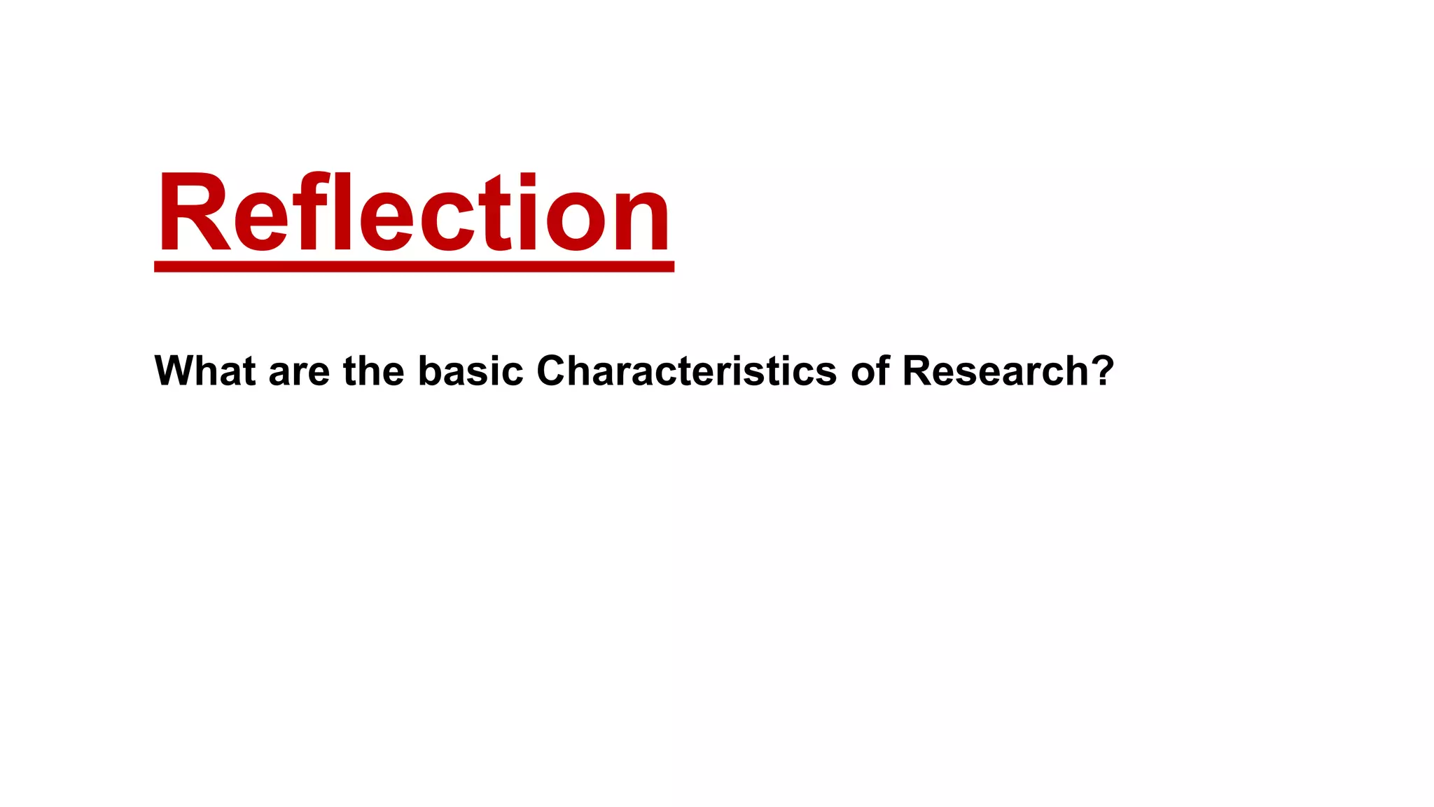 Reflection
What are the basic Characteristics of Research?
23
 