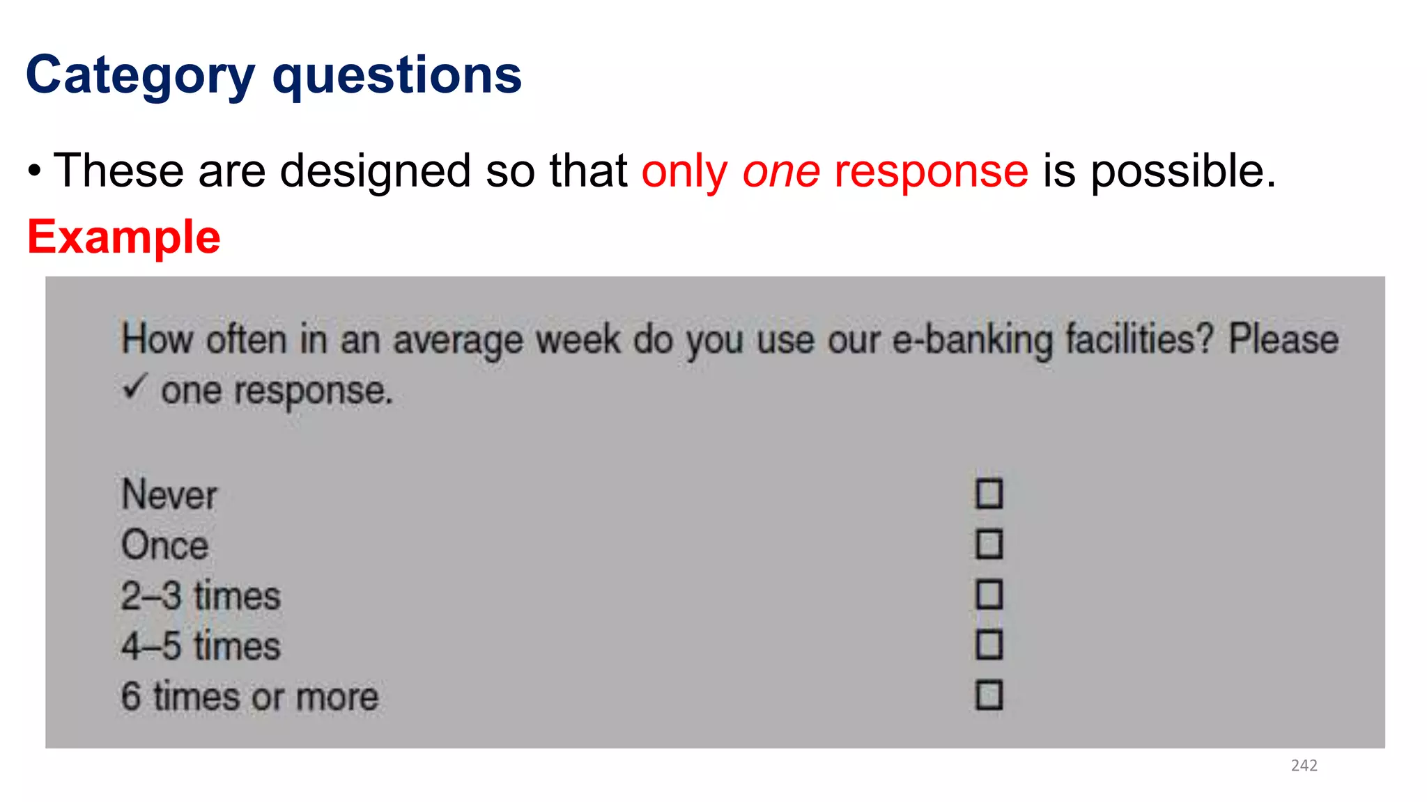 Category questions
• These are designed so that only one response is possible.
Example
242
 
