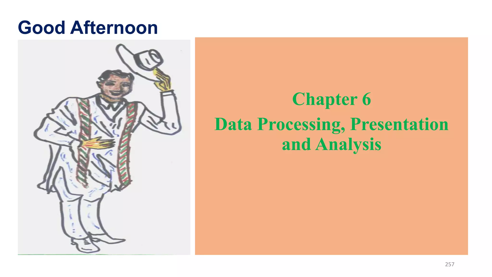 Chapter 6
Data Processing, Presentation
and Analysis
257
Good Afternoon
 