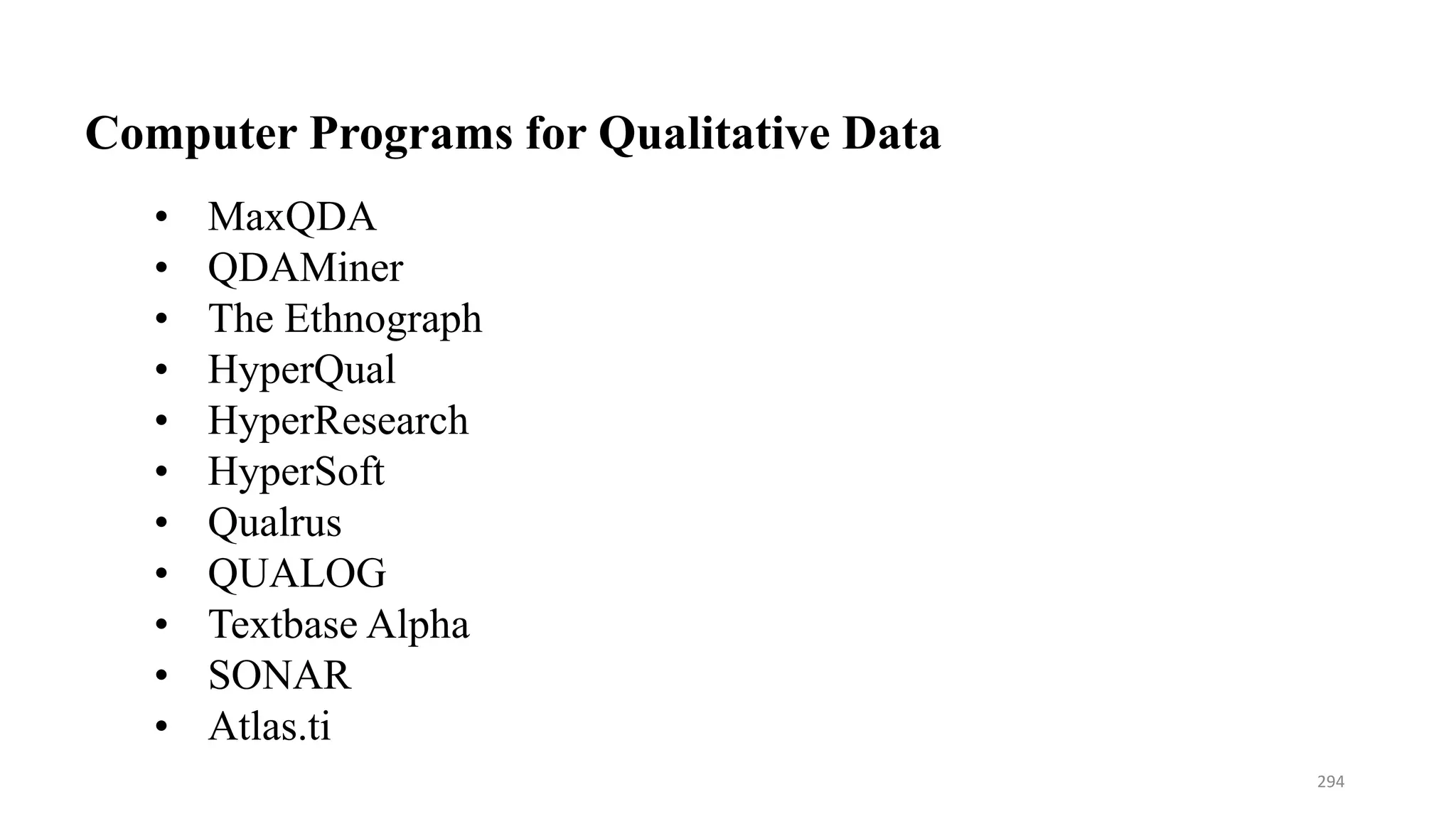 Computer Programs for Qualitative Data
• MaxQDA
• QDAMiner
• The Ethnograph
• HyperQual
• HyperResearch
• HyperSoft
• Qualrus
• QUALOG
• Textbase Alpha
• SONAR
• Atlas.ti
294
 