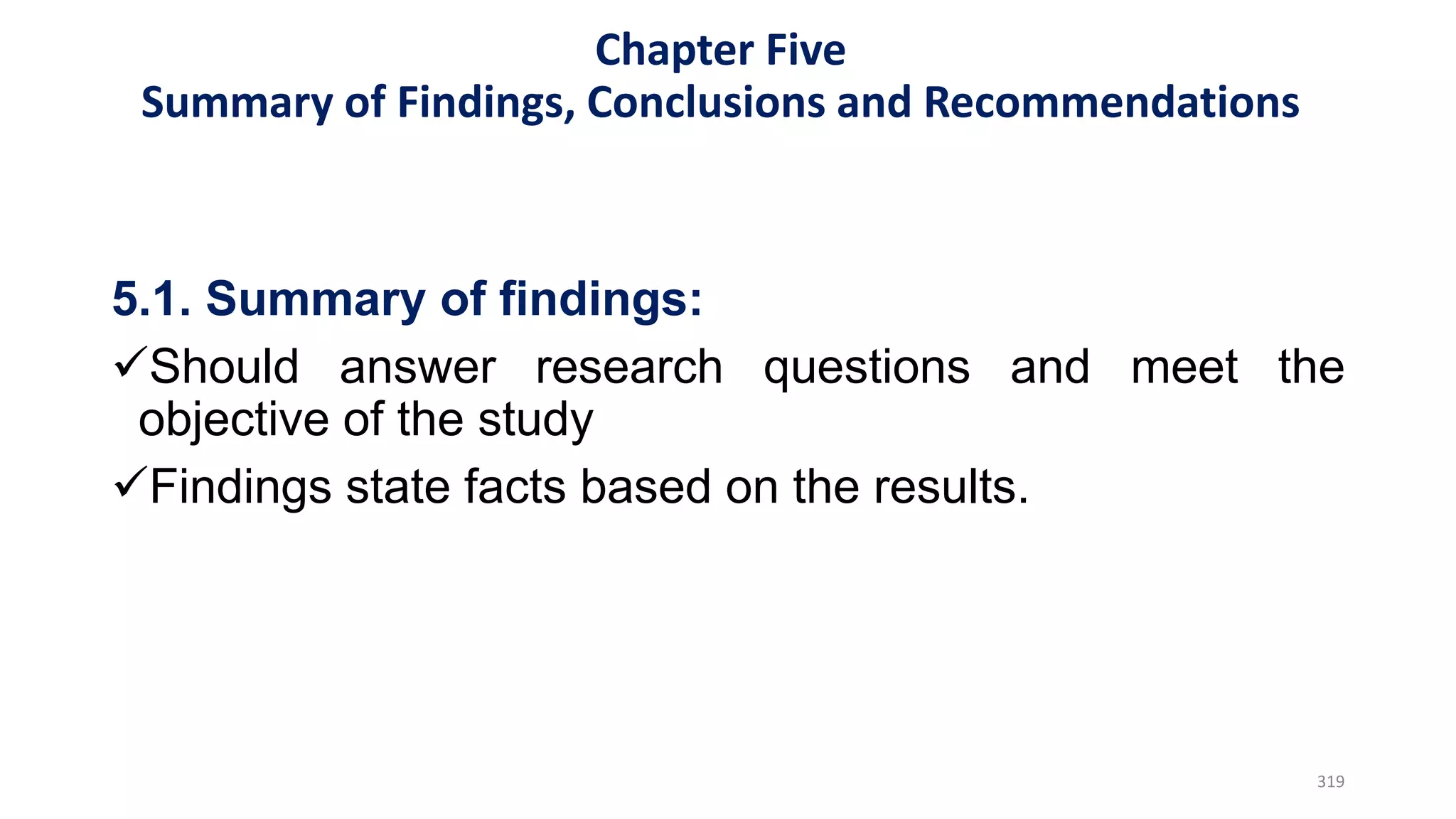 5.1. Summary of findings:
Should answer research questions and meet the
objective of the study
Findings state facts based on the results.
319
Chapter Five
Summary of Findings, Conclusions and Recommendations
 