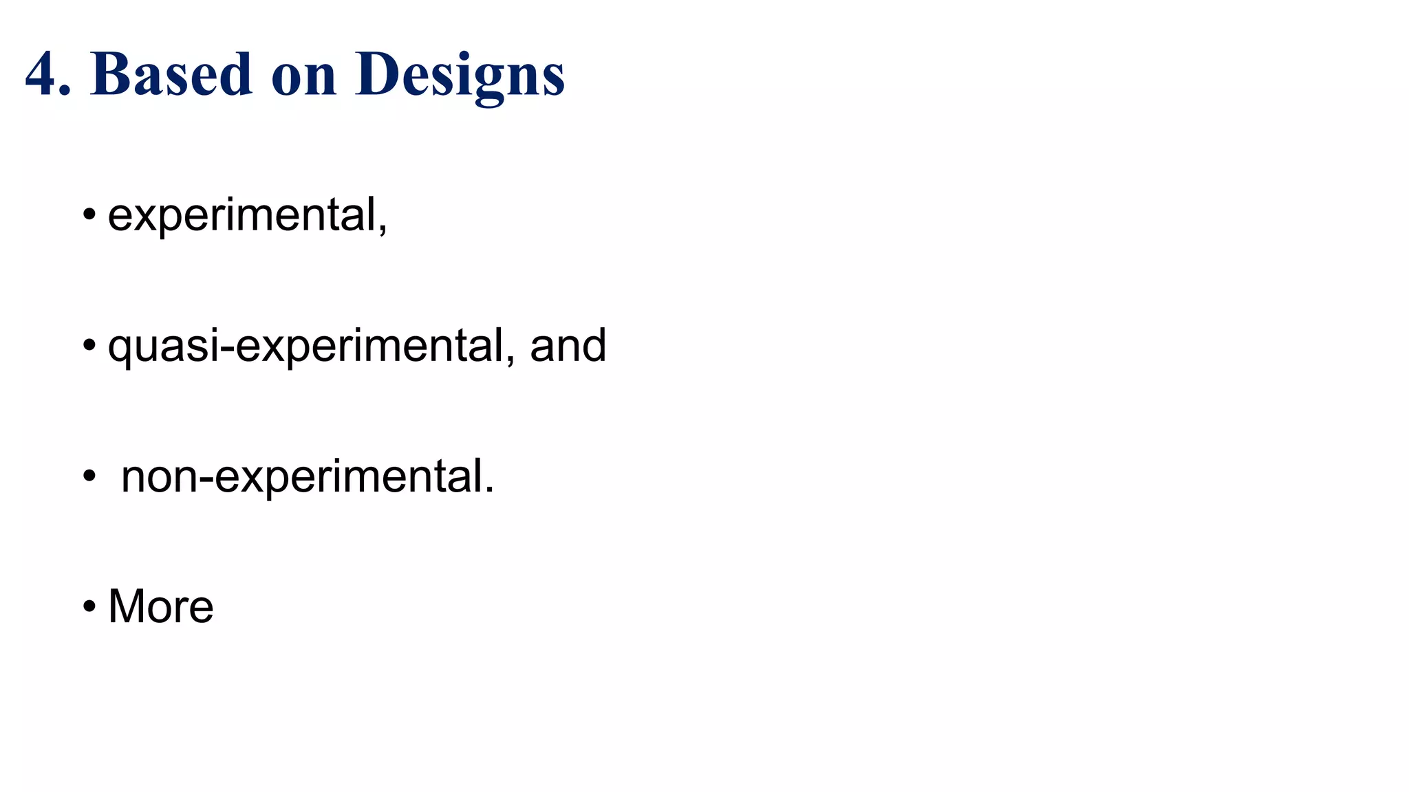 4. Based on Designs
• experimental,
• quasi-experimental, and
• non-experimental.
• More
41
 