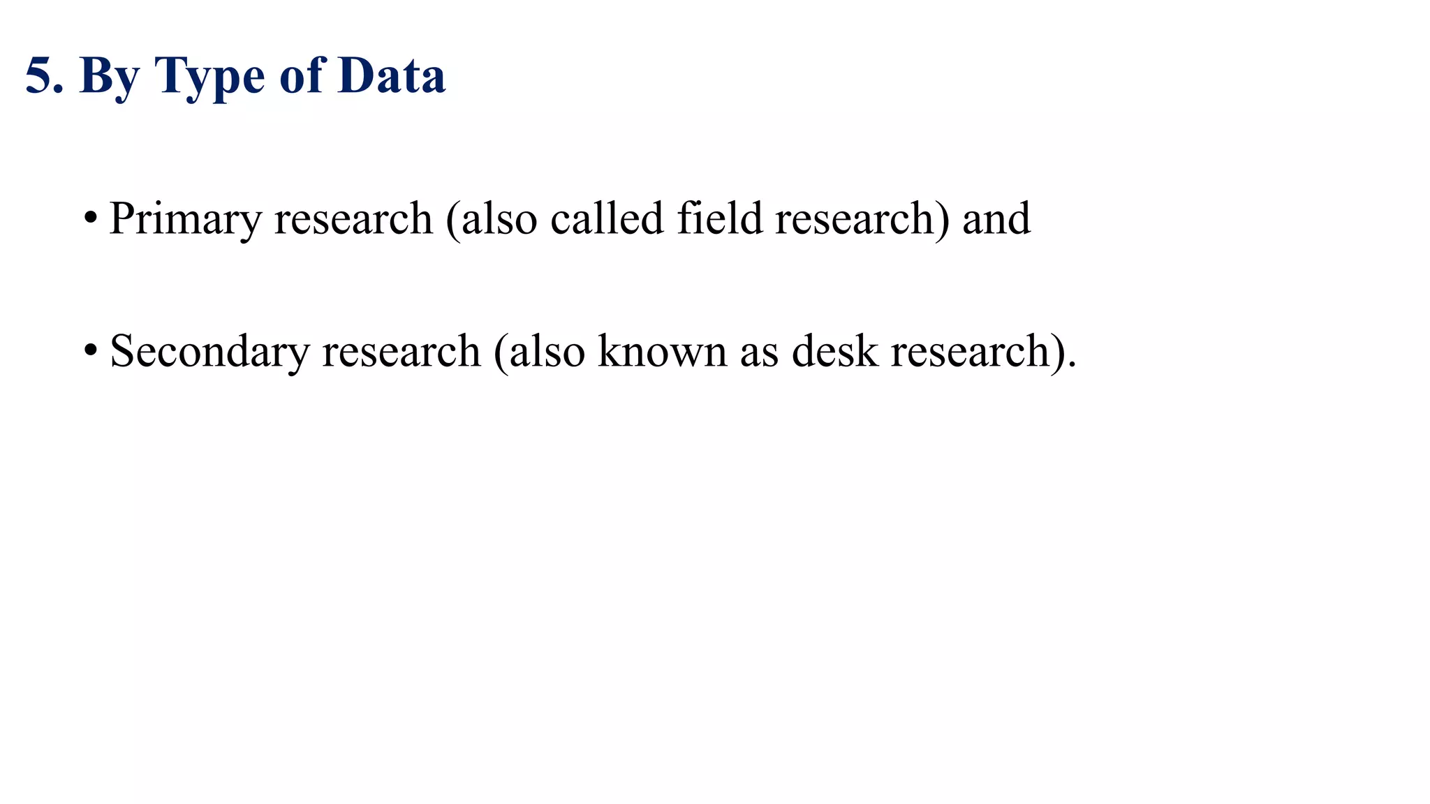 5. By Type of Data
• Primary research (also called field research) and
• Secondary research (also known as desk research).
42
 