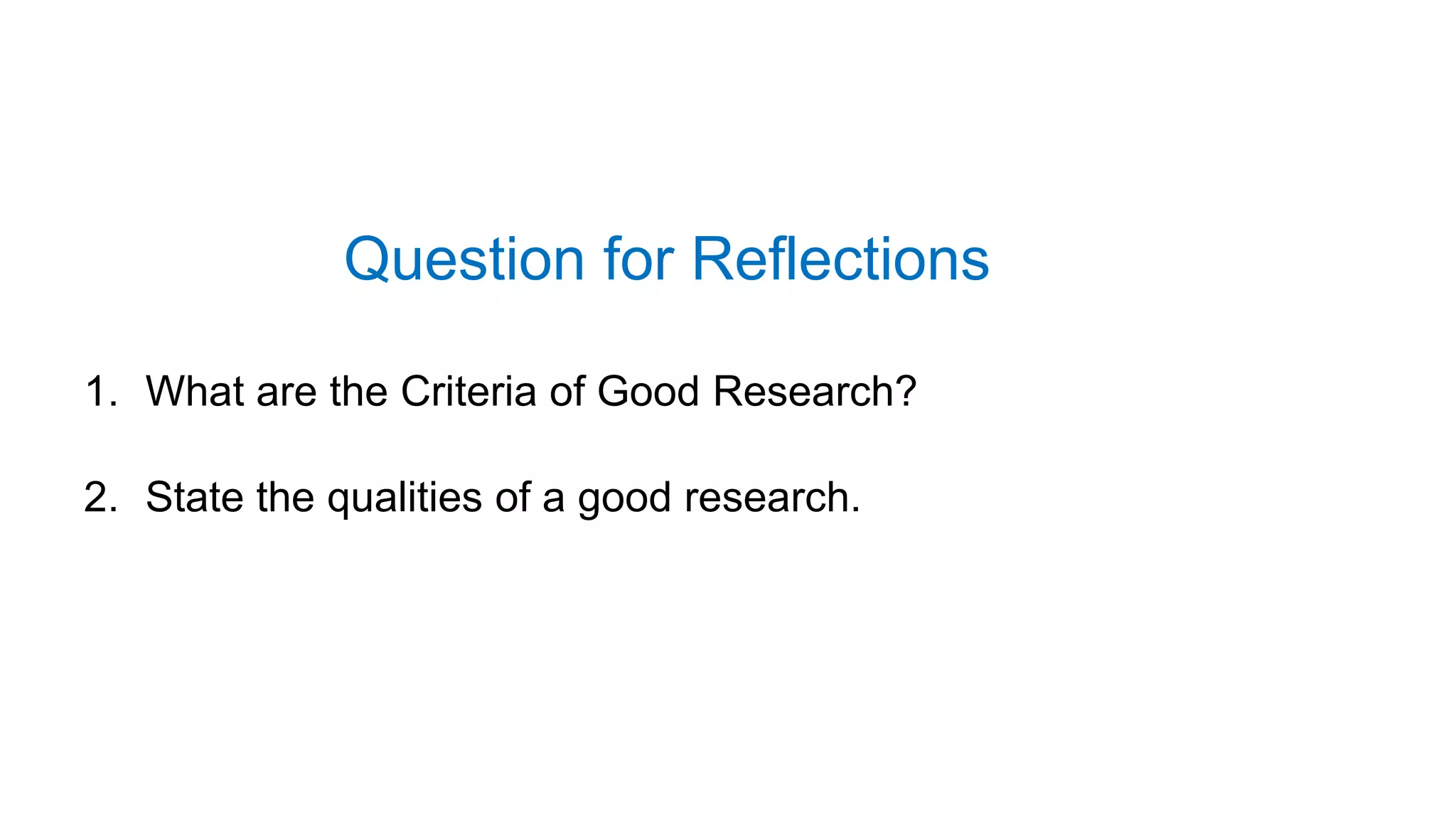 Question for Reflections
1. What are the Criteria of Good Research?
2. State the qualities of a good research.
47
 