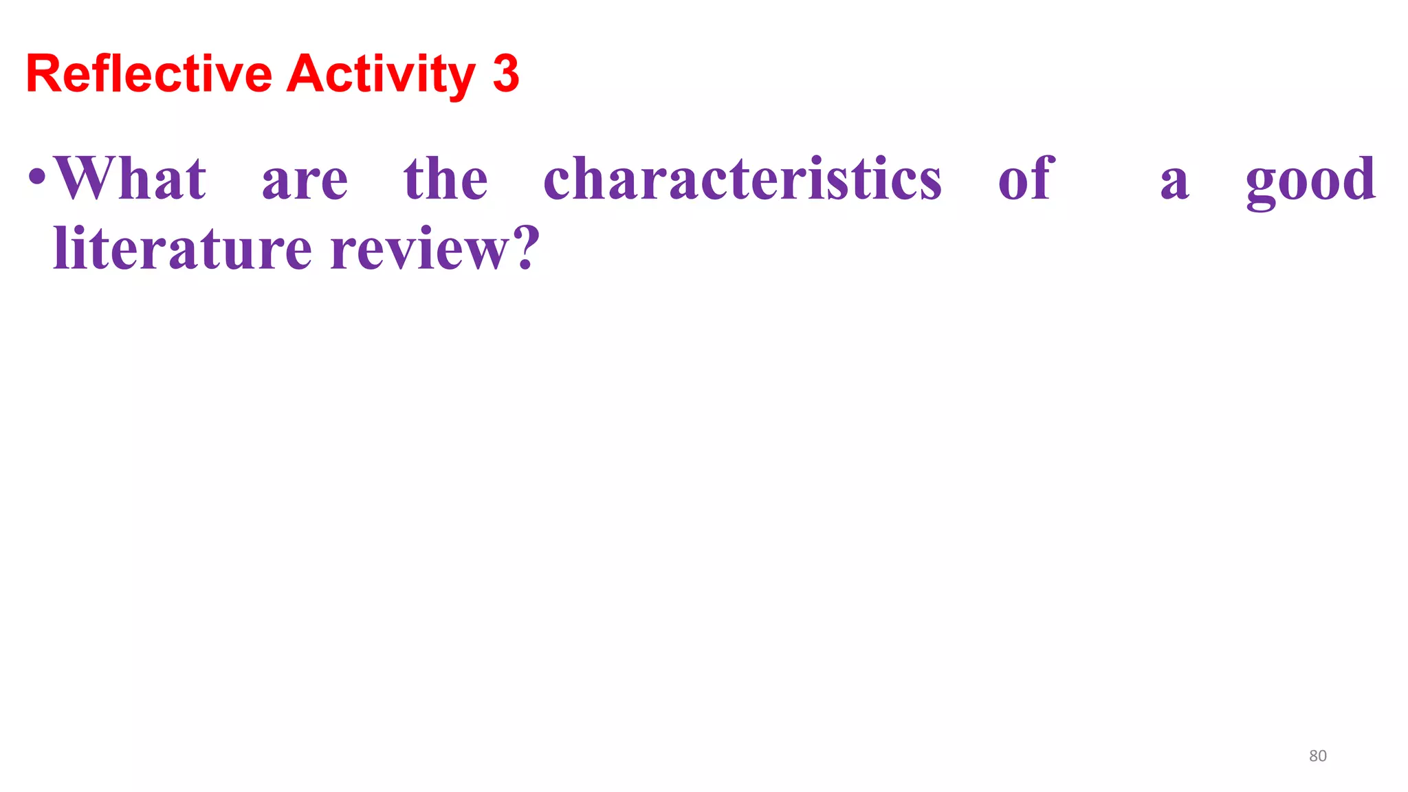 Reflective Activity 3
•What are the characteristics of a good
literature review?
80
 