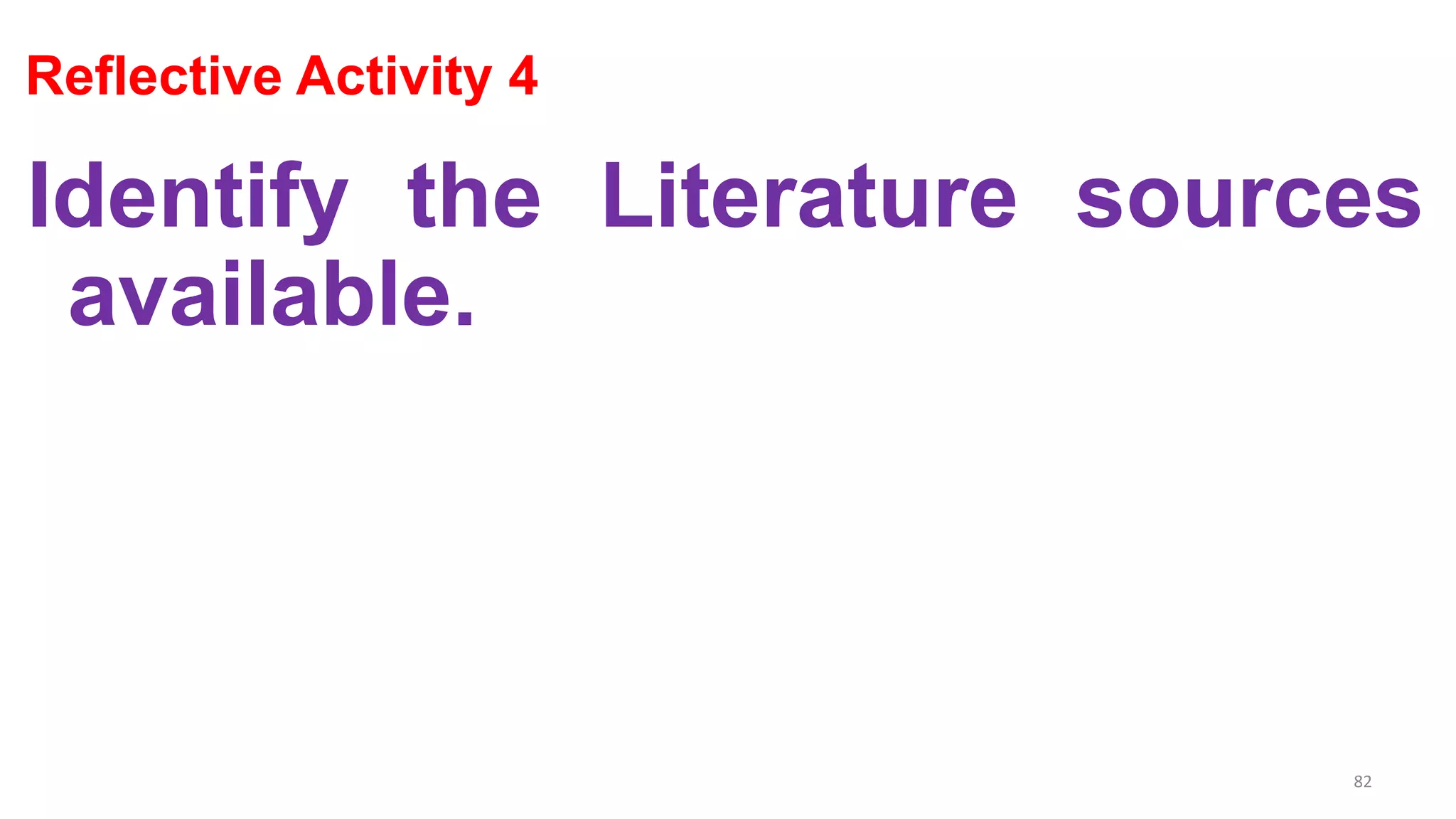 Reflective Activity 4
Identify the Literature sources
available.
82
 