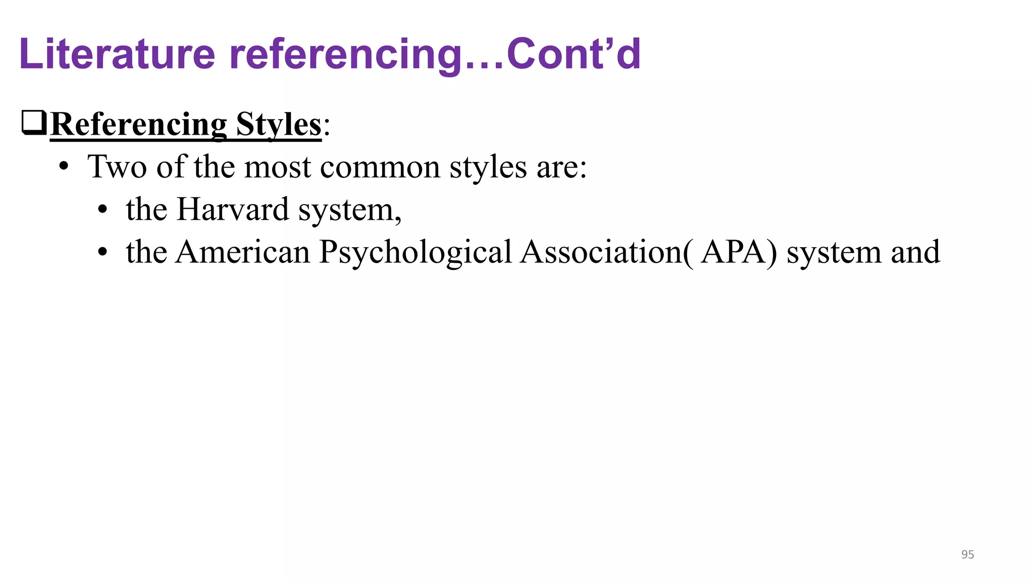 Literature referencing…Cont’d
Referencing Styles:
• Two of the most common styles are:
• the Harvard system,
• the American Psychological Association( APA) system and
95
 