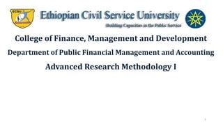 1
College of Finance, Management and Development
Department of Public Financial Management and Accounting
Advanced Research Methodology I
 
