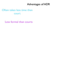 Advantages of ADR

Often takes less time than
          court

  Less formal than courts
 