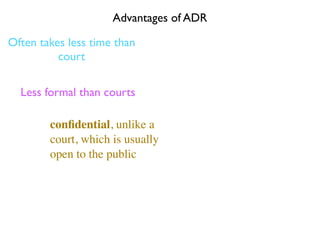 Advantages of ADR

Often takes less time than
          court

  Less formal than courts

        conﬁdential, unlike a
        court, which is usually
        open to the public
 