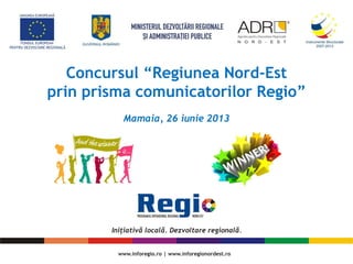 Concursul “Regiunea Nord-Est
prin prisma comunicatorilor Regio”
Mamaia, 26 iunie 2013
 