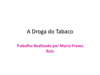 A Droga do Tabaco

Trabalho Realizado por Maria Frexes
                Ruiz
 