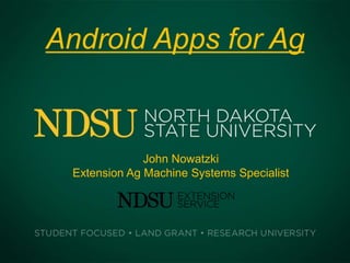 Android Apps for Ag


              John Nowatzki
 Extension Ag Machine Systems Specialist
 