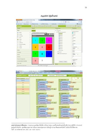 56


                                                   App004 (สุมตัวเลข)




--------------------------------------------------------------------------------------------------------------------------
เอกสารประกอบการฝกอบรม การออกแบบและพัฒนาสื่อเพือการเรียนการสอน บนเครื่องคอมพิวเตอรแท็บเล็ต (ระบบปฏิบัตการ Android)
                                                                       ่                                                   ิ
ศูนยแมขายจังหวัด : ศูนยพัฒนาคุณภาพการเรียนการสอนกลุมสาระการเรียนรูการงานอาชีพและเทคโนโลยี โรงเรียนวังโปงพิทยาคม
                                                                                          
วันที่ 16-18 สิงหาคม พ.ศ. 2555 เวลา 8.00 -16.00 น
 