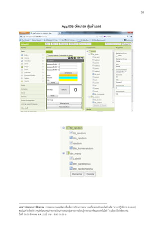58


                                             App006 (คิดเกรด สุมตัวเลข)




--------------------------------------------------------------------------------------------------------------------------
เอกสารประกอบการฝกอบรม การออกแบบและพัฒนาสื่อเพือการเรียนการสอน บนเครื่องคอมพิวเตอรแท็บเล็ต (ระบบปฏิบัตการ Android)
                                                                       ่                                                   ิ
ศูนยแมขายจังหวัด : ศูนยพัฒนาคุณภาพการเรียนการสอนกลุมสาระการเรียนรูการงานอาชีพและเทคโนโลยี โรงเรียนวังโปงพิทยาคม
                                                                                          
วันที่ 16-18 สิงหาคม พ.ศ. 2555 เวลา 8.00 -16.00 น
 