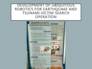 DEVELOPMENT OF UBIQUITOUS
ROBOTICS FOR EARTHQUAKE AND
TSUNAMI VICTIM SEARCH
OPERATION
 