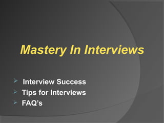 Mastery In Interviews
 Interview Success

Tips for Interviews
 FAQ’s


 