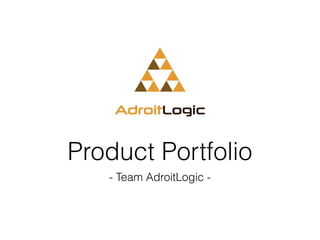 Product Portfolio
- Team AdroitLogic -
 
