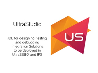 UltraStudio
IDE for designing, testing
and debugging
Integration Solutions
to be deployed in
UltraESB-X and IPS
 