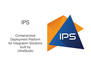 IPS
Containerized
Deployment Platform
for Integration Solutions
built by
UltraStudio
 