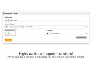 Highly available integration solutions!
All you have say is the level of availability you want, IPS will take care of the rest.
 