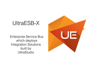 UltraESB-X
Enterprise Service Bus
which deploys
Integration Solutions
built by
UltraStudio
 