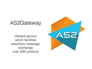AS2Gateway
Hosted service
which facilities
electronic message
exchange
over AS2 protocol
 