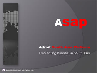 Asap Adroit South Asia Platform Facilitating Business in South Asia         Copyright Adroit South Asia Platform 2011 C 