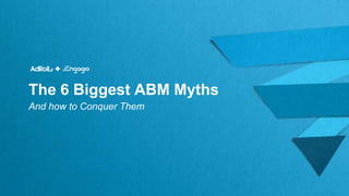 The 6 Biggest ABM Myths
And how to Conquer Them
 
