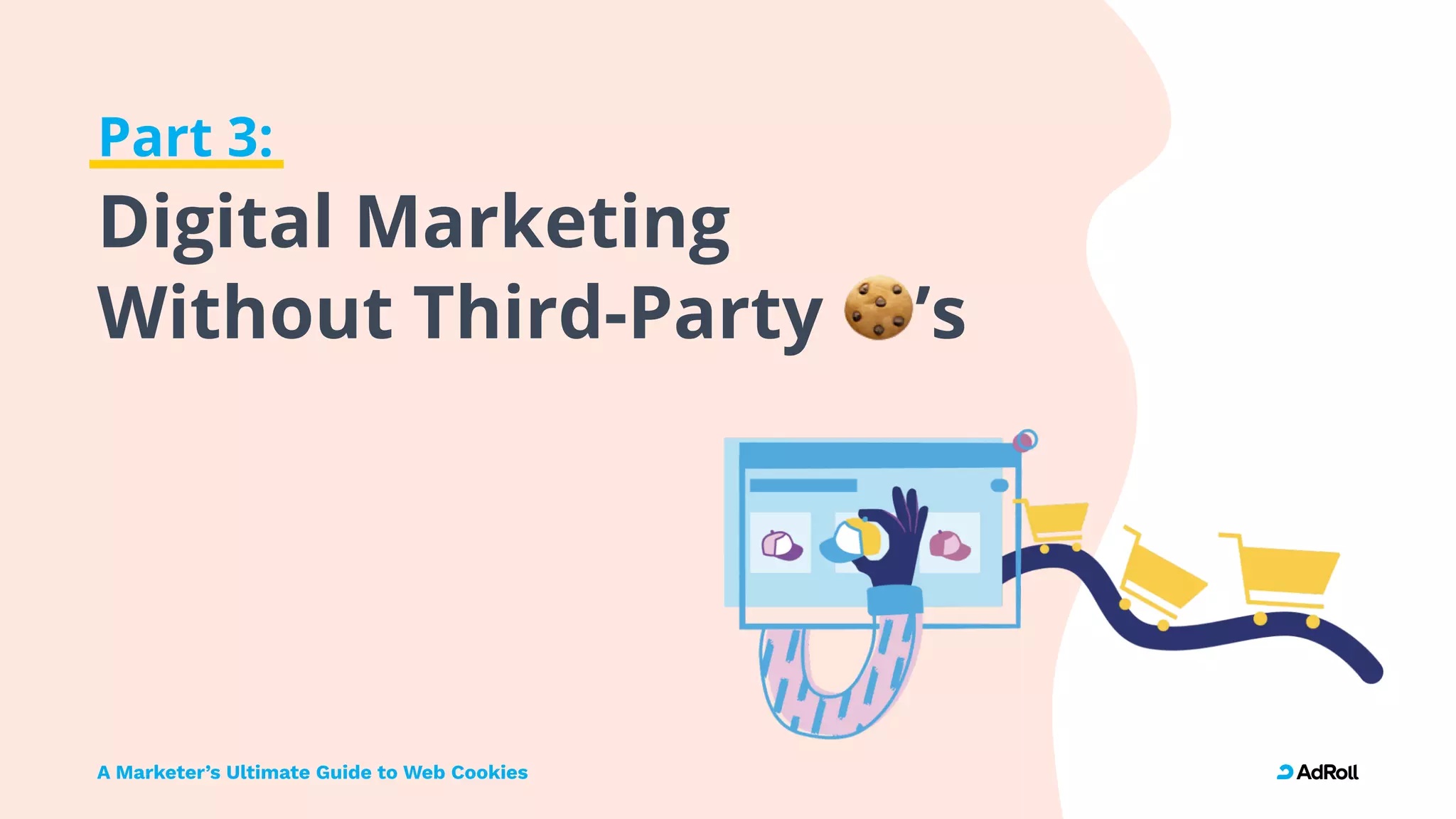 A Marketer’s Ultimate Guide to Web Cookies
Part 3:

Digital Marketing
Without Third-Party ’s
 