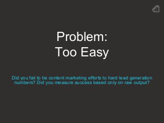 Problem:
Too Easy
Did you fail to tie content marketing efforts to hard lead generation
numbers? Did you measure success b...