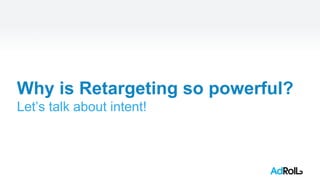 Why is Retargeting so powerful?
Let’s talk about intent!
 