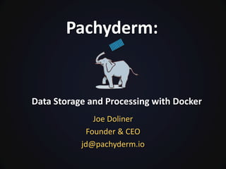 Pachyderm:
Data Storage and Processing with Docker
Joe Doliner
Founder & CEO
jd@pachyderm.io
 
