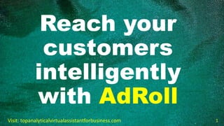 Reach your
customers
intelligently
with AdRoll
Visit: topanalyticalvirtualassistantforbusiness.com 1
 