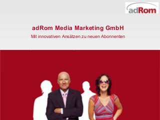 adRom Media Marketing GmbH
Mit innovativen Ansätzen zu neuen Abonnenten
 